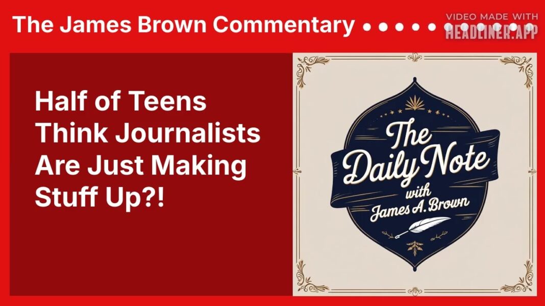 Teen Trust in Journalism Collapses as Social Media Replaces Traditional News Half of Teens Think Journalists Are Just Making Stuff Up?! | The James Brown Commentary